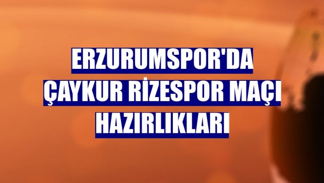 Erzurumspor'da Çaykur Rizespor maçı hazırlıkları