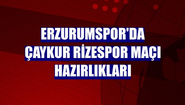 Erzurumspor'da Çaykur Rizespor maçı hazırlıkları