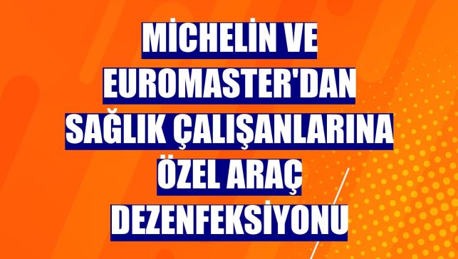 Michelin ve Euromaster'dan sağlık çalışanlarına özel araç dezenfeksiyonu