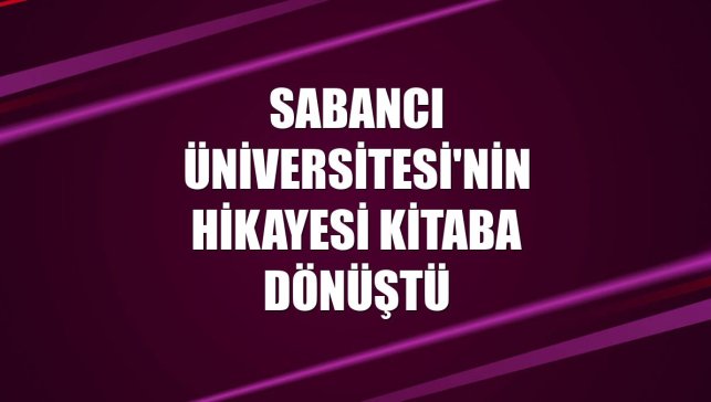 Sabancı Üniversitesi'nin hikayesi kitaba dönüştü