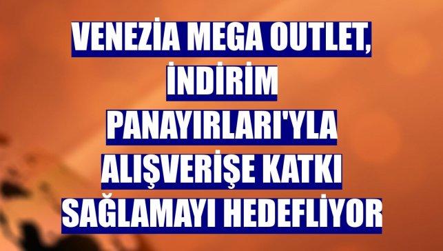 Venezia Mega Outlet, İndirim Panayırları'yla alışverişe katkı sağlamayı hedefliyor