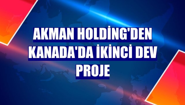 Akman Holding'den Kanada'da ikinci dev proje