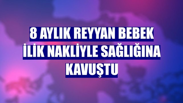 8 aylık Reyyan bebek ilik nakliyle sağlığına kavuştu