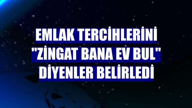 Emlak tercihlerini "Zingat Bana Ev Bul" diyenler belirledi