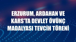 Erzurum, Ardahan ve Kars'ta Devlet Övünç Madalyası Tevcih Töreni