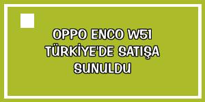OPPO Enco W51 Türkiye'de satışa sunuldu