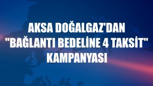 Aksa Doğalgaz'dan 'bağlantı bedeline 4 taksit' kampanyası