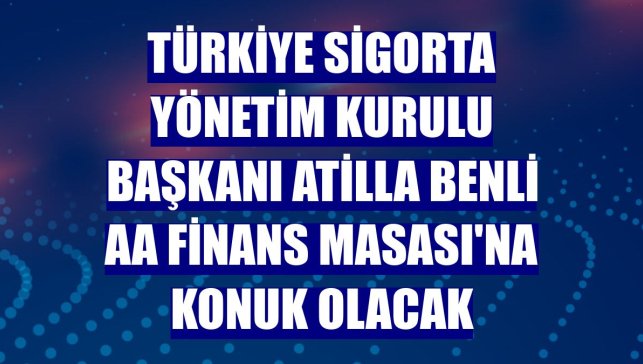 Türkiye Sigorta Yönetim Kurulu Başkanı Atilla Benli AA Finans Masası'na konuk olacak