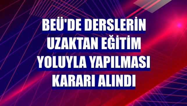 BEÜ'de derslerin uzaktan eğitim yoluyla yapılması kararı alındı