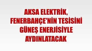 Aksa Elektrik, Fenerbahçe'nin tesisini güneş enerjisiyle aydınlatacak