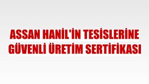 Assan Hanil'in tesislerine güvenli üretim sertifikası