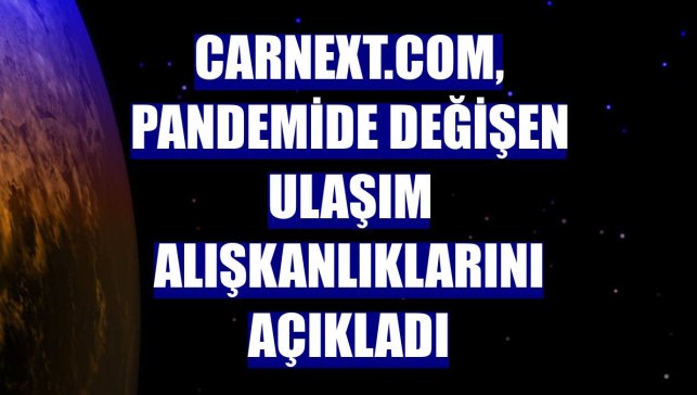 CarNext.com, pandemide değişen ulaşım alışkanlıklarını açıkladı