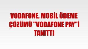 Vodafone, mobil ödeme çözümü 'Vodafone Pay'i tanıttı