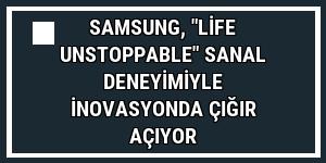 Samsung, 'Life Unstoppable' sanal deneyimiyle inovasyonda çığır açıyor