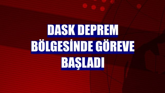 DASK deprem bölgesinde göreve başladı