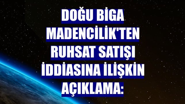Doğu Biga Madencilik'ten ruhsat satışı iddiasına ilişkin açıklama: