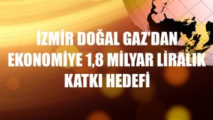 İzmir Doğal Gaz'dan ekonomiye 1,8 milyar liralık katkı hedefi