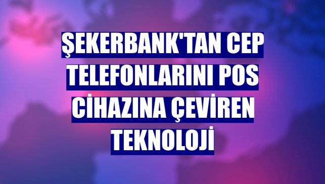 Şekerbank'tan cep telefonlarını POS cihazına çeviren teknoloji