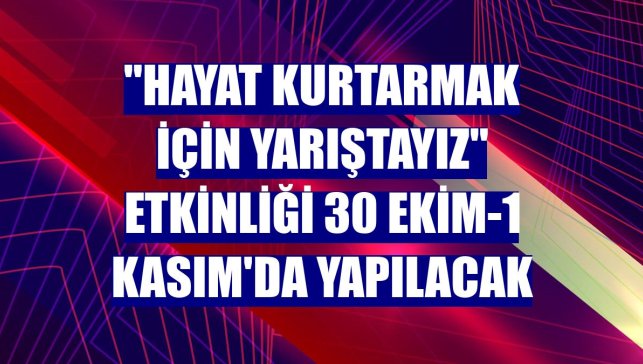 "Hayat Kurtarmak İçin Yarıştayız" etkinliği 30 Ekim-1 Kasım'da yapılacak