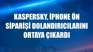 Kaspersky, iPhone ön siparişi dolandırıcılarını ortaya çıkardı