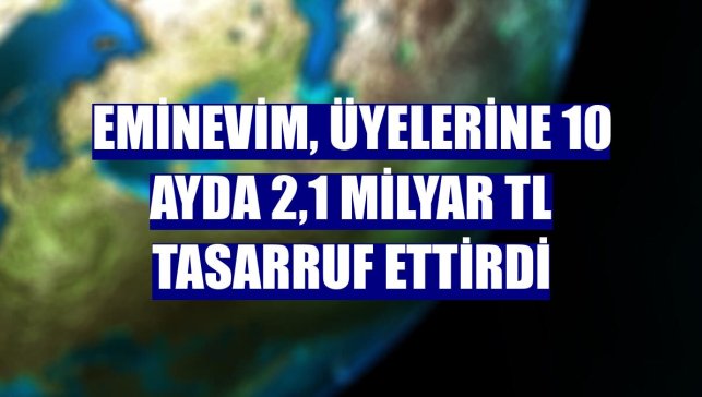 Eminevim, üyelerine 10 ayda 2,1 milyar TL tasarruf ettirdi