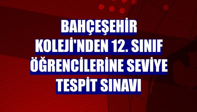 Bahçeşehir Koleji'nden 12. sınıf öğrencilerine seviye tespit sınavı