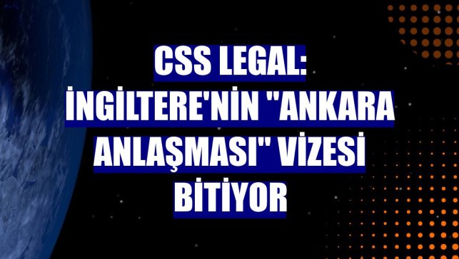 CSS Legal: İngiltere'nin "Ankara Anlaşması" vizesi bitiyor