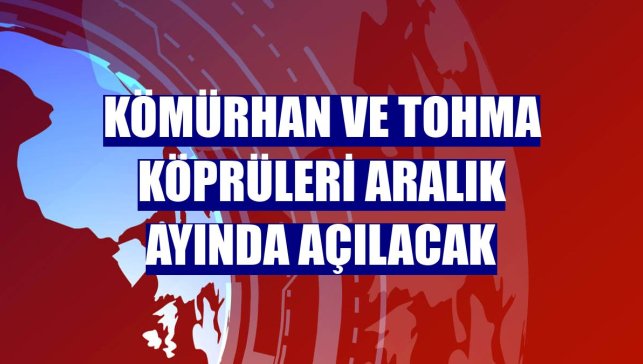 Kömürhan ve Tohma köprüleri aralık ayında açılacak