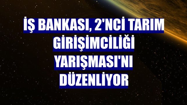 İş Bankası, 2'nci Tarım Girişimciliği Yarışması'nı düzenliyor