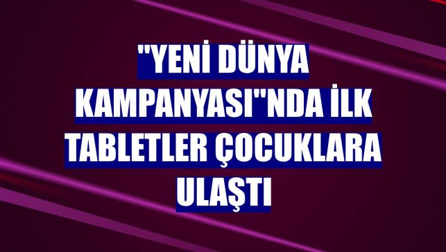 "Yeni Dünya Kampanyası"nda ilk tabletler çocuklara ulaştı