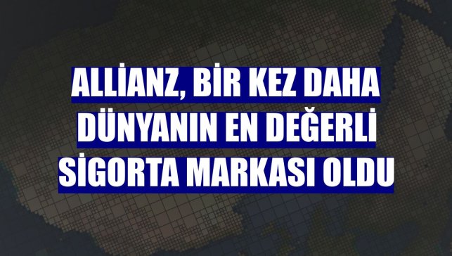 Allianz, bir kez daha dünyanın en değerli sigorta markası oldu