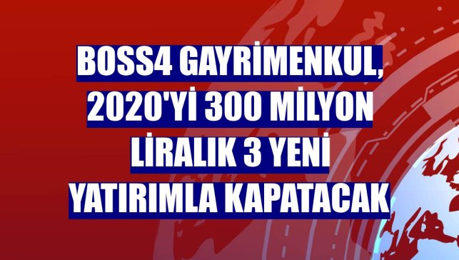 BOSS4 Gayrimenkul, 2020'yi 300 milyon liralık 3 yeni yatırımla kapatacak