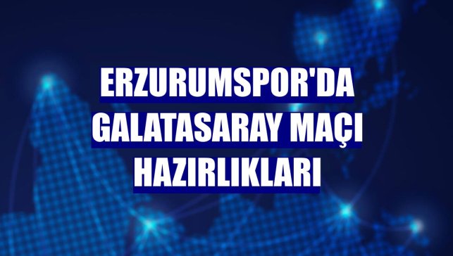 Erzurumspor'da Galatasaray maçı hazırlıkları