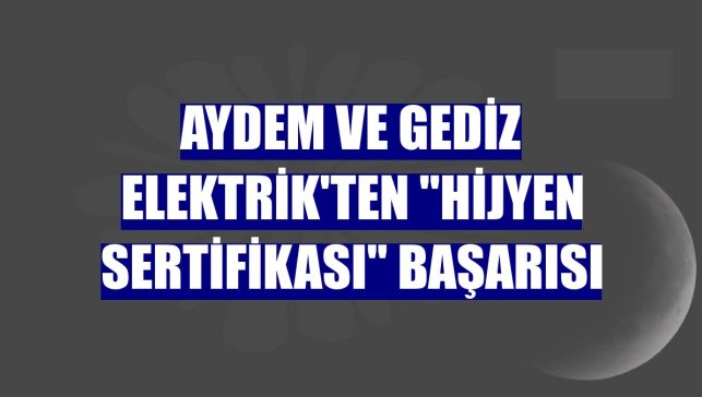 Aydem ve Gediz Elektrik'ten "hijyen sertifikası" başarısı