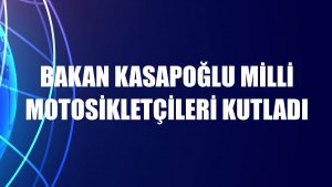 Bakan Kasapoğlu milli motosikletçileri kutladı