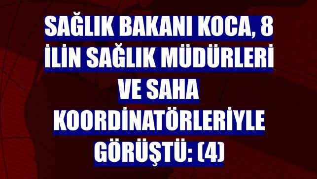 Sağlık Bakanı Koca, 8 ilin sağlık müdürleri ve saha koordinatörleriyle görüştü: (4)