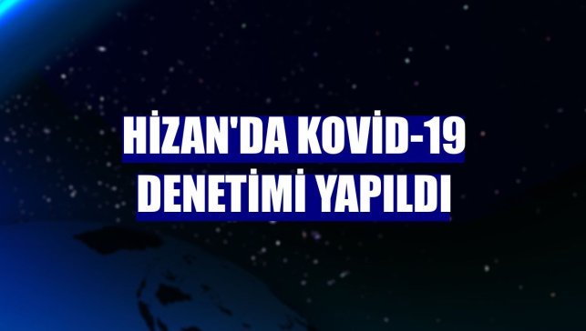 Hizan'da Kovid-19 denetimi yapıldı