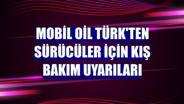 Mobil Oil Türk'ten sürücüler için kış bakım uyarıları