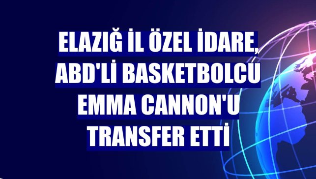 Elazığ İl Özel İdare, ABD'li basketbolcu Emma Cannon'u transfer etti
