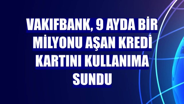 VakıfBank, 9 ayda bir milyonu aşan kredi kartını kullanıma sundu
