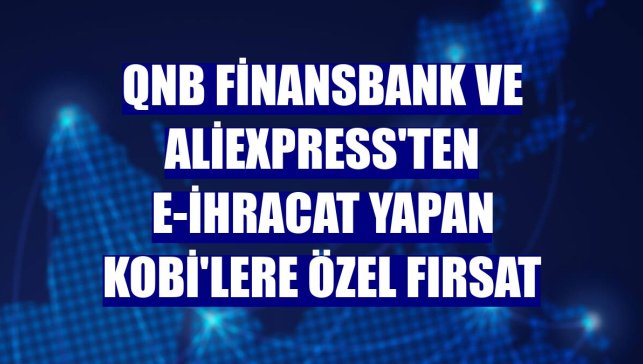 QNB Finansbank ve AliExpress'ten e-ihracat yapan KOBİ'lere özel fırsat