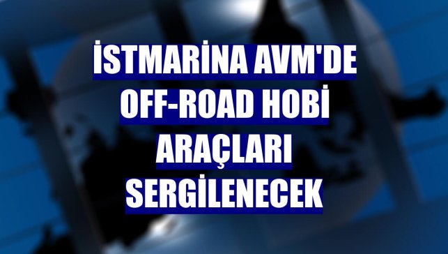 İstMarina AVM'de off-road hobi araçları sergilenecek