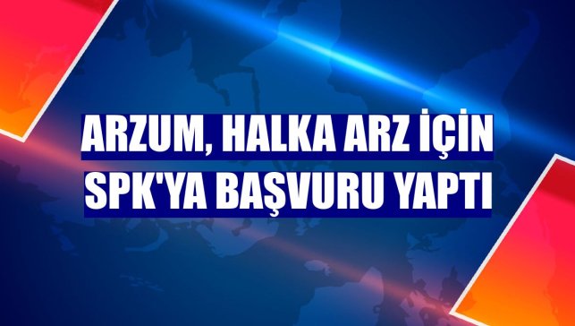 Arzum, halka arz için SPK'ya başvuru yaptı