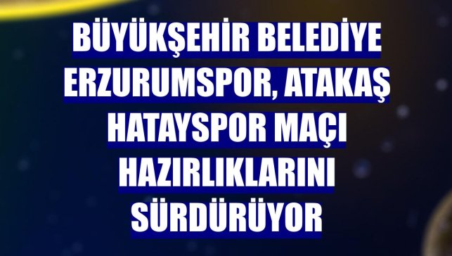 Büyükşehir Belediye Erzurumspor, Atakaş Hatayspor maçı hazırlıklarını sürdürüyor