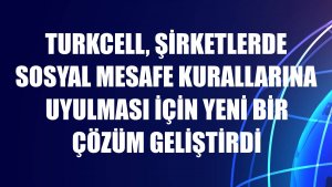 Turkcell, şirketlerde sosyal mesafe kurallarına uyulması için yeni bir çözüm geliştirdi