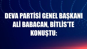 DEVA Partisi Genel Başkanı Ali Babacan, Bitlis'te konuştu: