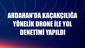 Ardahan'da kaçakçılığa yönelik drone ile yol denetimi yapıldı