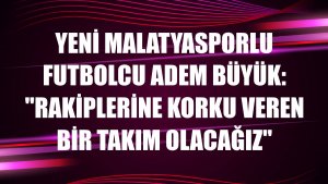 Yeni Malatyasporlu futbolcu Adem Büyük: 'Rakiplerine korku veren bir takım olacağız'