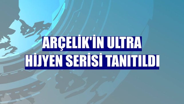 Arçelik'in Ultra Hijyen Serisi tanıtıldı