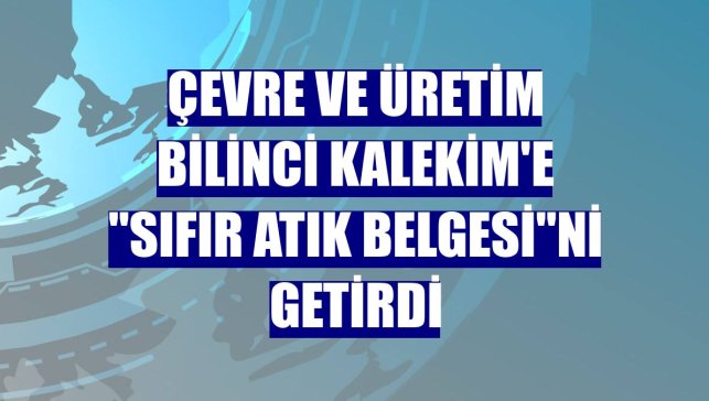 Çevre ve üretim bilinci Kalekim'e "Sıfır Atık Belgesi"ni getirdi